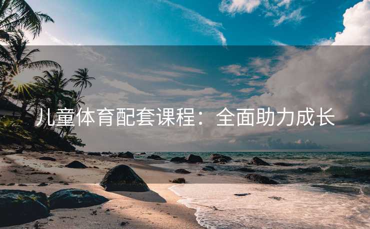 儿童体育配套课程：全面助力成长