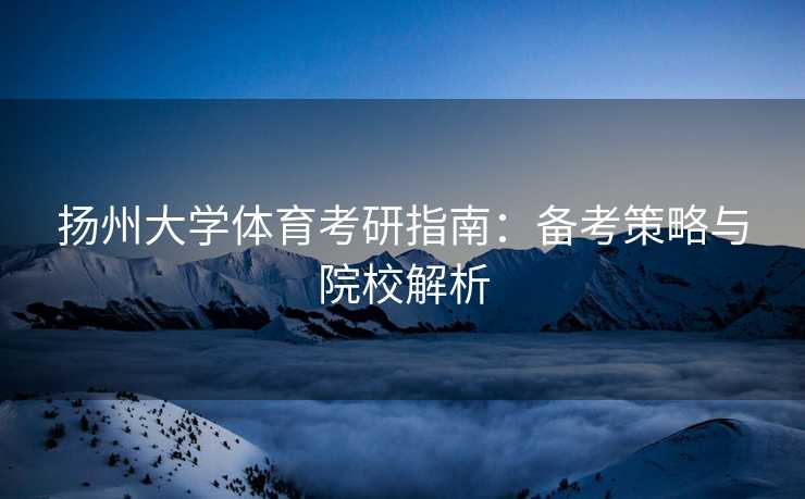 扬州大学体育考研指南：备考策略与院校解析