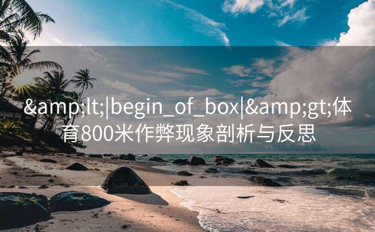 &lt;|begin_of_box|&gt;体育800米作弊现象剖析与反思