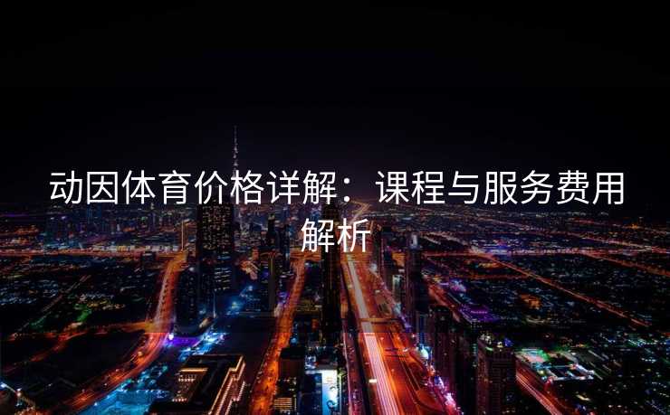 动因体育价格详解：课程与服务费用解析