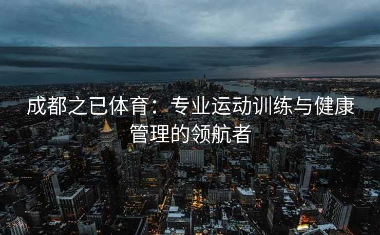 成都之已体育：专业运动训练与健康管理的领航者