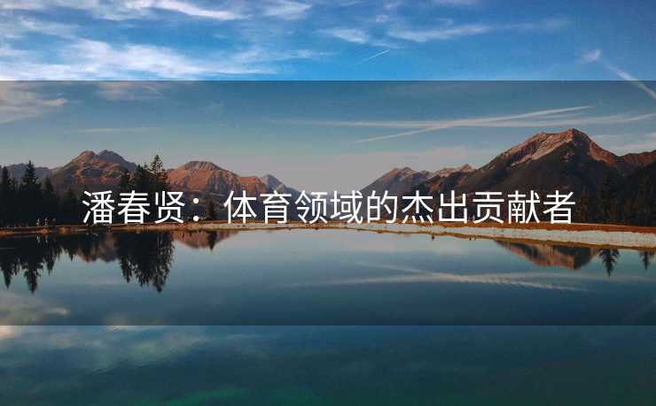 潘春贤：体育领域的杰出贡献者