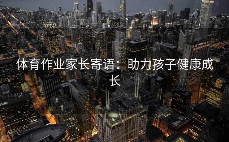 体育作业家长寄语：助力孩子健康成长