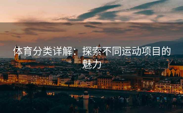 体育分类详解：探索不同运动项目的魅力