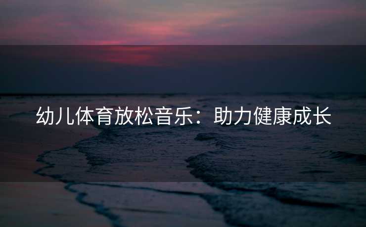 幼儿体育放松音乐：助力健康成长