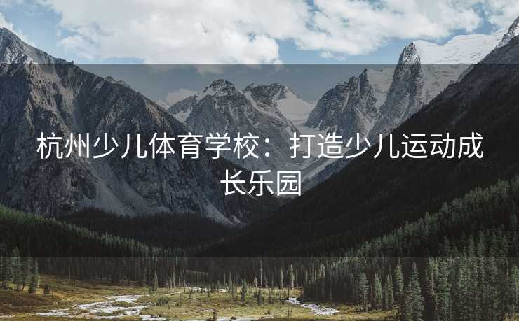 杭州少儿体育学校：打造少儿运动成长乐园
