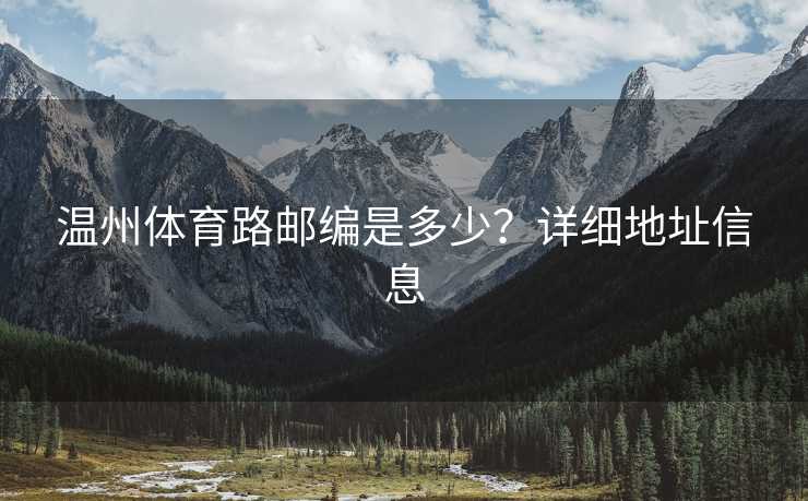 温州体育路邮编是多少？详细地址信息