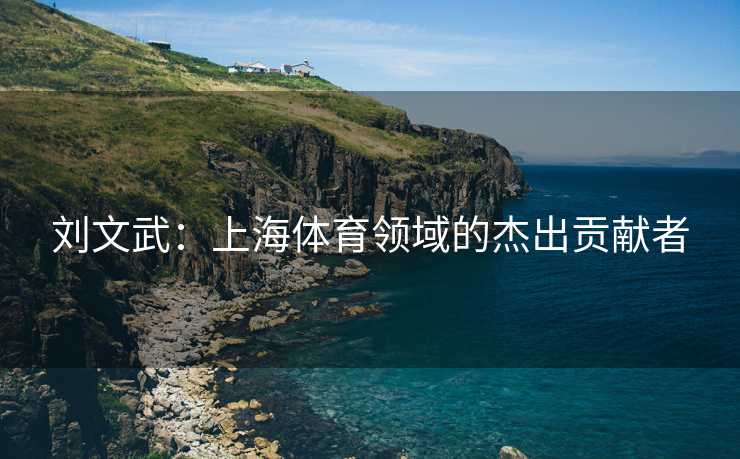 刘文武：上海体育领域的杰出贡献者