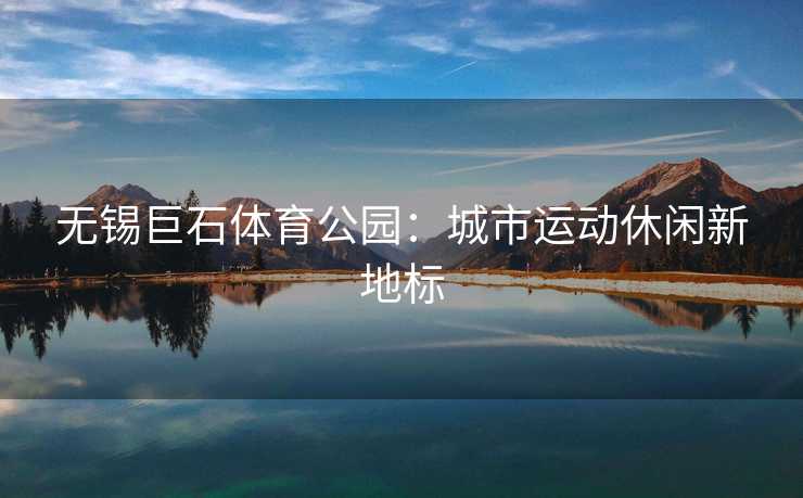 无锡巨石体育公园：城市运动休闲新地标