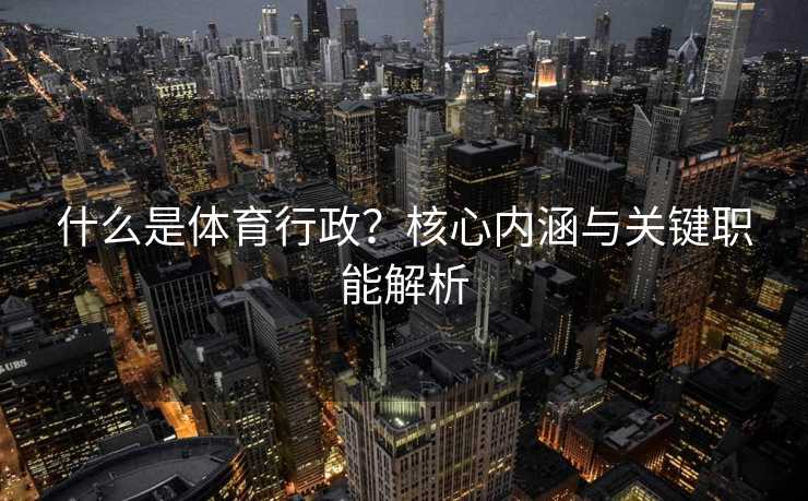 什么是体育行政？核心内涵与关键职能解析