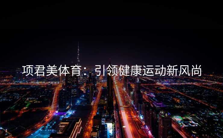 项君美体育：引领健康运动新风尚