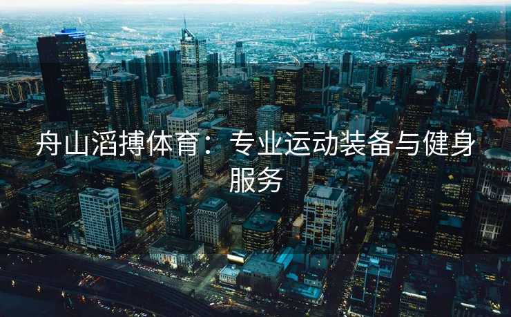 舟山滔搏体育：专业运动装备与健身服务