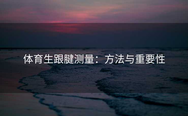 体育生跟腱测量：方法与重要性