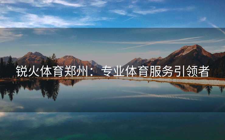 锐火体育郑州：专业体育服务引领者