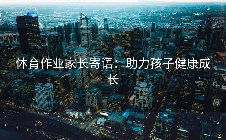 体育作业家长寄语：助力孩子健康成长