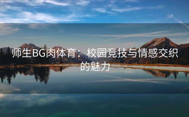 师生BG肉体育：校园竞技与情感交织的魅力