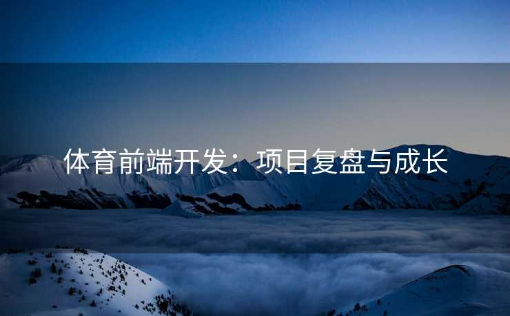 体育前端开发：项目复盘与成长