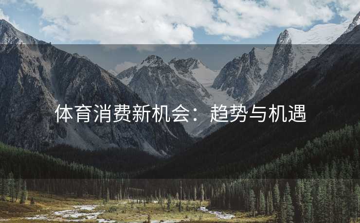 体育消费新机会：趋势与机遇