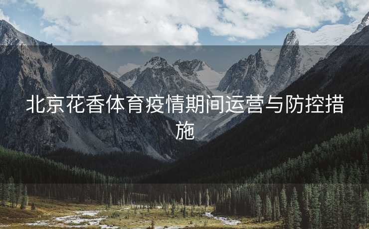 北京花香体育疫情期间运营与防控措施