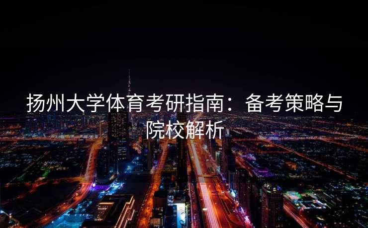 扬州大学体育考研指南：备考策略与院校解析