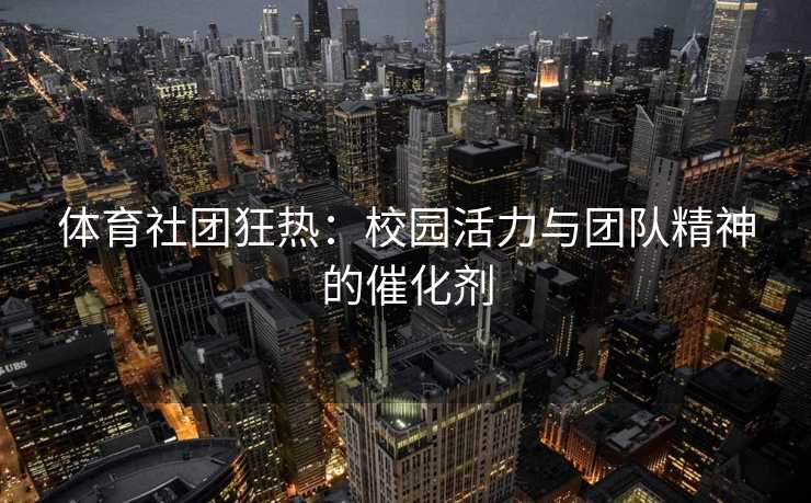 体育社团狂热：校园活力与团队精神的催化剂