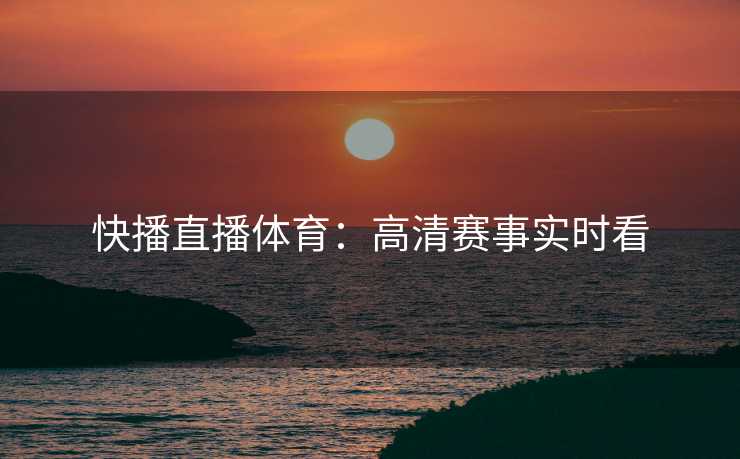快播直播体育：高清赛事实时看