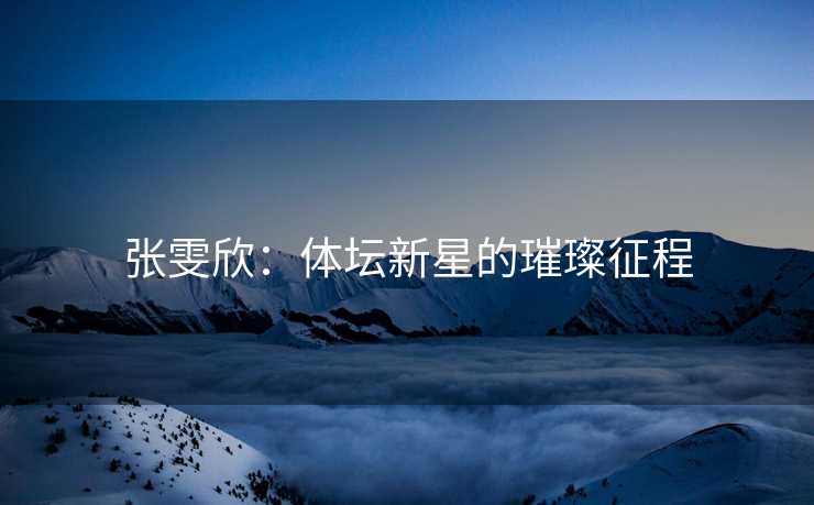 张雯欣：体坛新星的璀璨征程