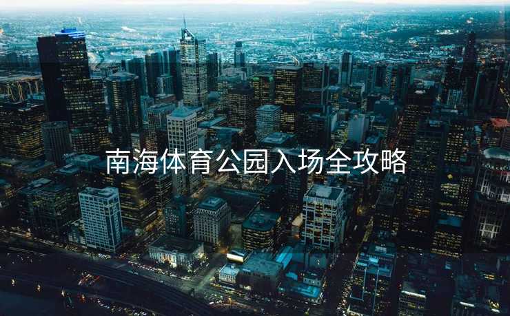 南海体育公园入场全攻略