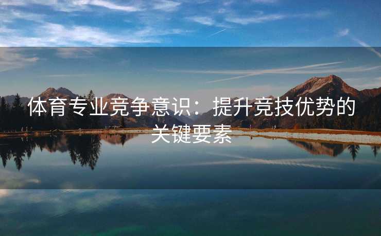 体育专业竞争意识：提升竞技优势的关键要素