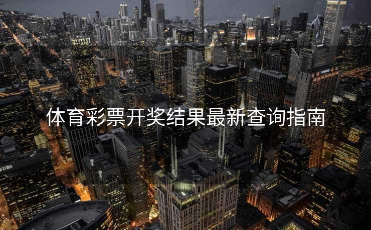 体育彩票开奖结果最新查询指南