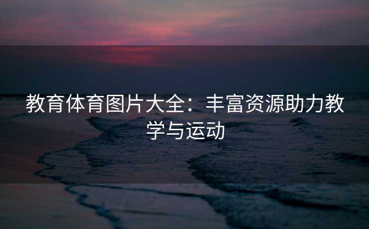 教育体育图片大全：丰富资源助力教学与运动