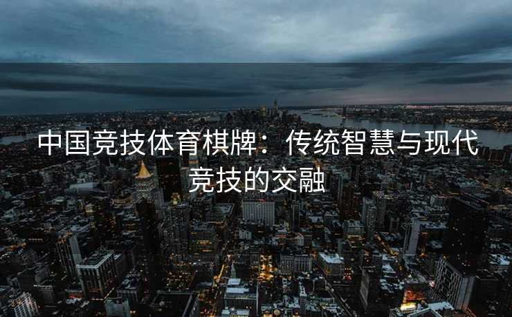 中国竞技体育棋牌：传统智慧与现代竞技的交融