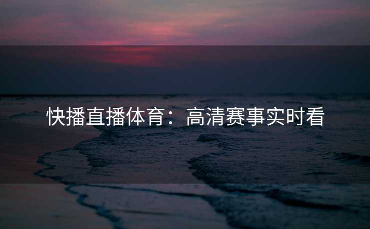 快播直播体育：高清赛事实时看