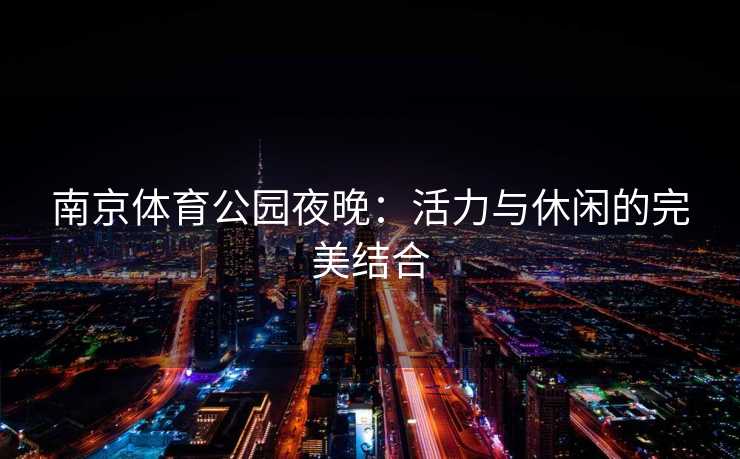 南京体育公园夜晚：活力与休闲的完美结合