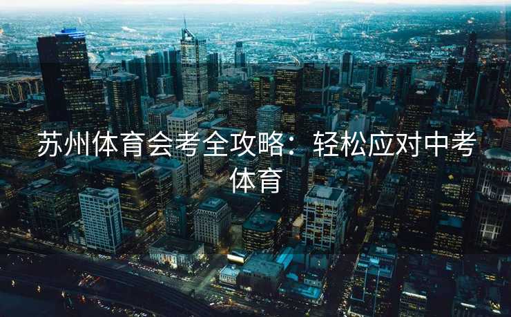 苏州体育会考全攻略：轻松应对中考体育