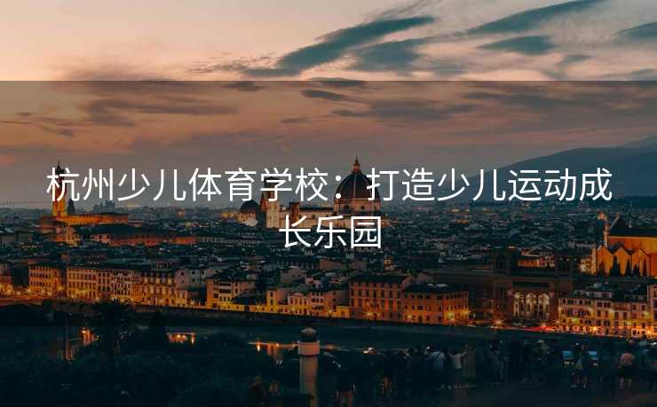 杭州少儿体育学校：打造少儿运动成长乐园