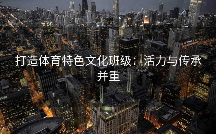 打造体育特色文化班级：活力与传承并重
