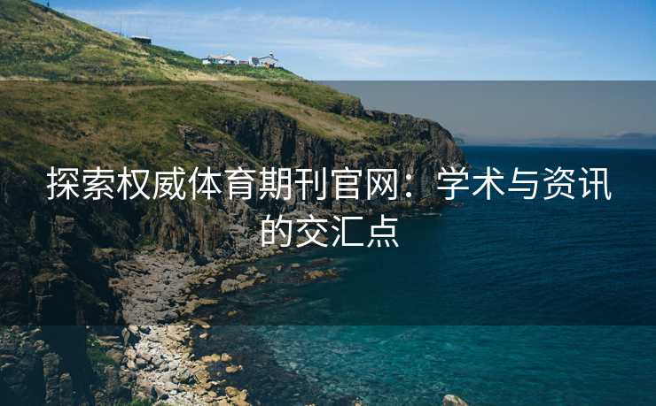探索权威体育期刊官网：学术与资讯的交汇点