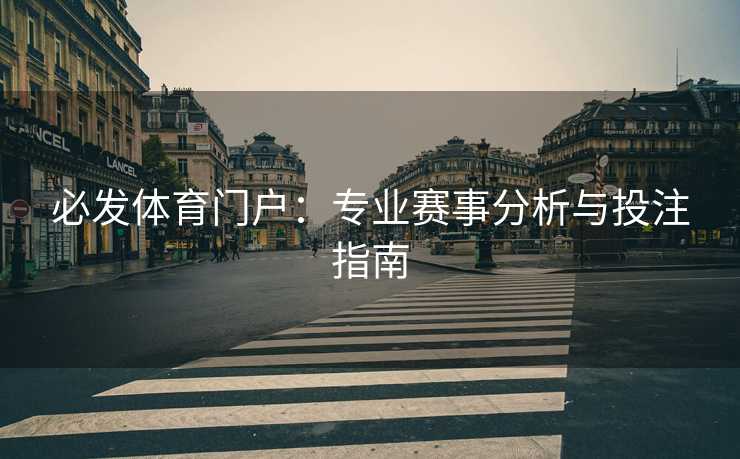 必发体育门户：专业赛事分析与投注指南