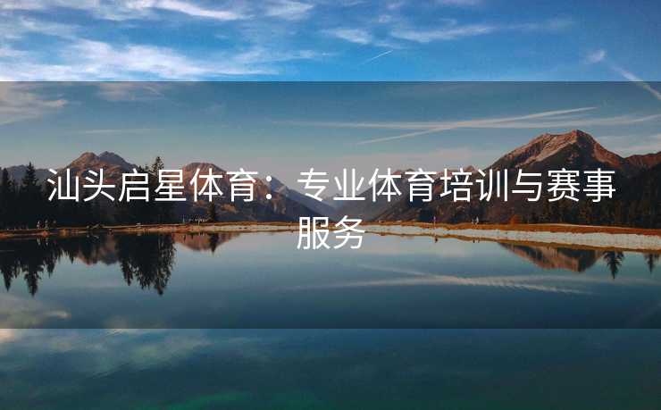 汕头启星体育：专业体育培训与赛事服务
