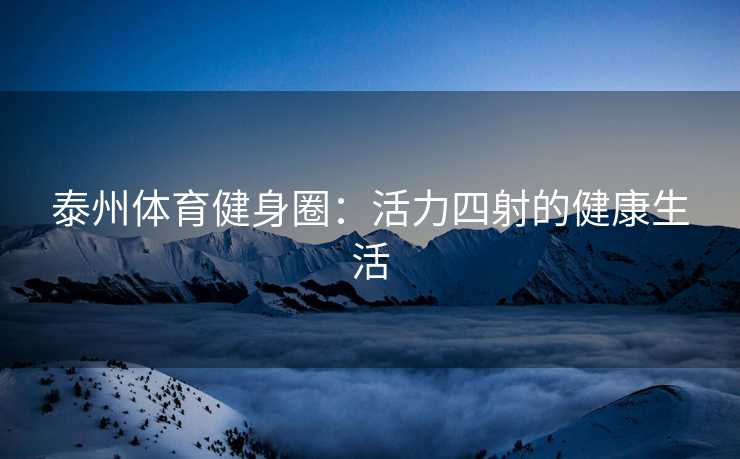 泰州体育健身圈：活力四射的健康生活