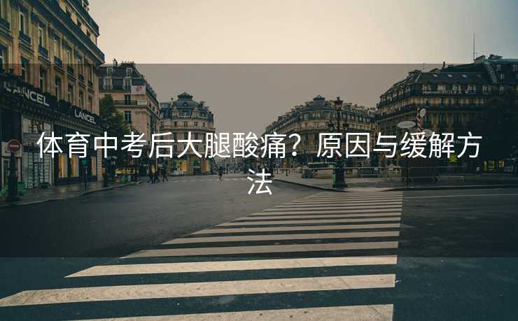 体育中考后大腿酸痛？原因与缓解方法