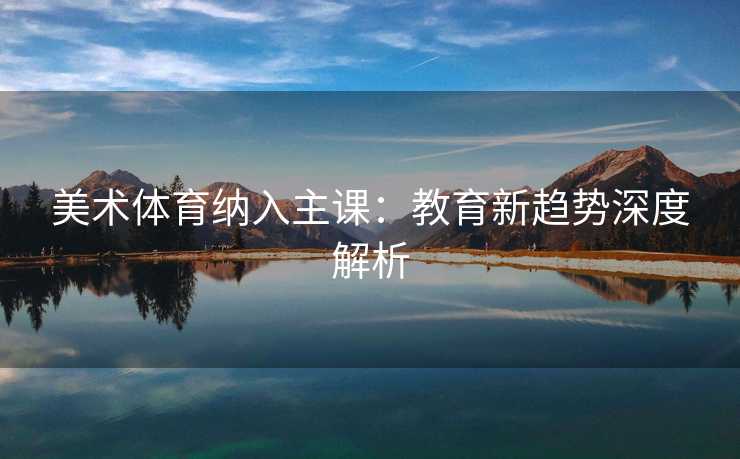 美术体育纳入主课：教育新趋势深度解析