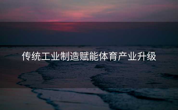 传统工业制造赋能体育产业升级