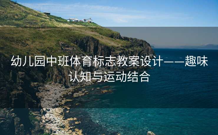 幼儿园中班体育标志教案设计——趣味认知与运动结合