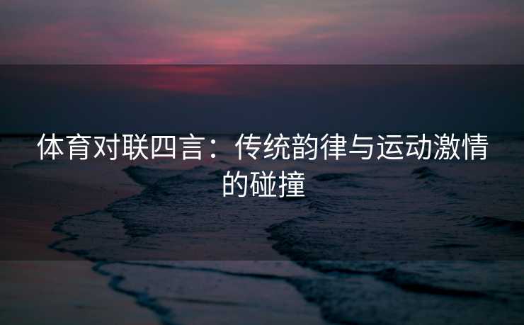 体育对联四言：传统韵律与运动激情的碰撞
