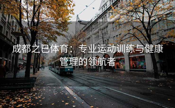 成都之已体育：专业运动训练与健康管理的领航者