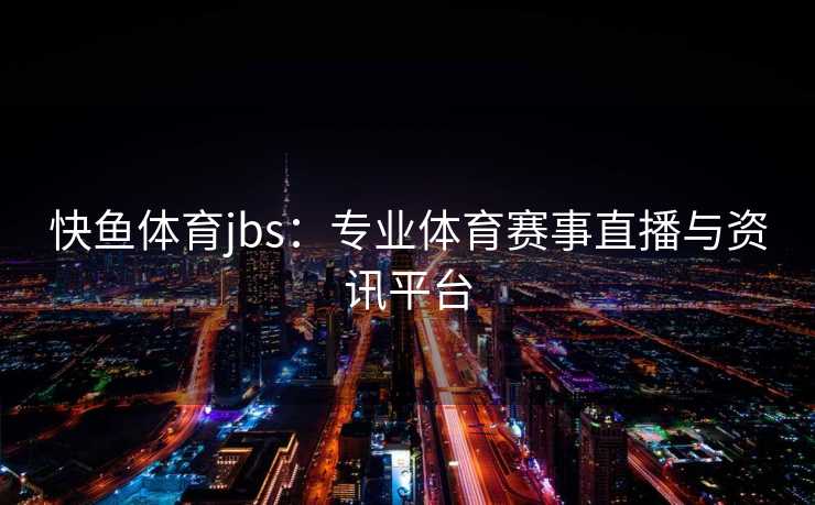 快鱼体育jbs：专业体育赛事直播与资讯平台