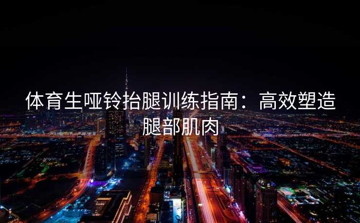 体育生哑铃抬腿训练指南：高效塑造腿部肌肉