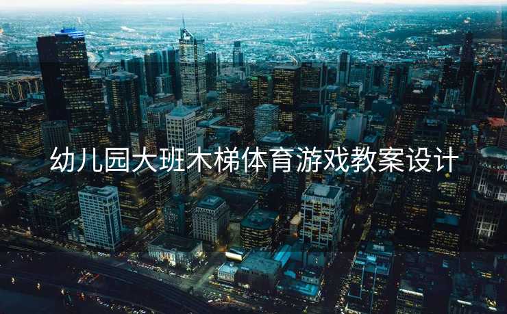 幼儿园大班木梯体育游戏教案设计